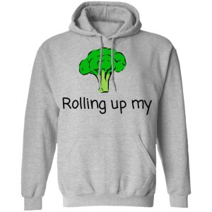 Rolling Up My Broccoli T Shirts Hoodies Long Sleeve 5