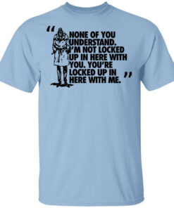 Rorschach None Of You Understand Im Not Locked Up In Here With You T Shirts Hoodies Long Sleeve 1
