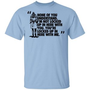 Rorschach None Of You Understand I’m Not Locked Up In Here With You T-Shirts, Hoodies, Long Sleeve