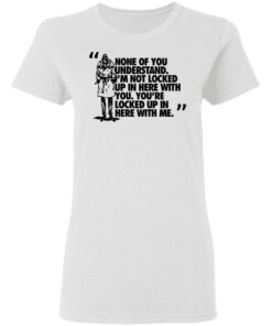 Rorschach None Of You Understand Im Not Locked Up In Here With You T Shirts Hoodies Long Sleeve 11