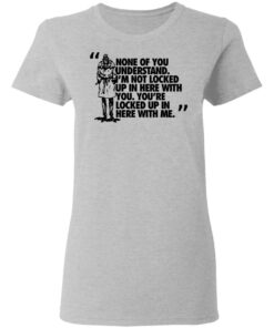 Rorschach None Of You Understand Im Not Locked Up In Here With You T Shirts Hoodies Long Sleeve 12