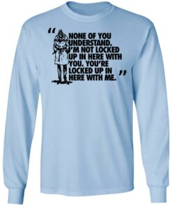 Rorschach None Of You Understand Im Not Locked Up In Here With You T Shirts Hoodies Long Sleeve 4