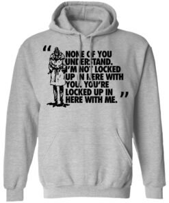 Rorschach None Of You Understand Im Not Locked Up In Here With You T Shirts Hoodies Long Sleeve 5