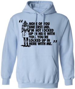 Rorschach None Of You Understand Im Not Locked Up In Here With You T Shirts Hoodies Long Sleeve 7