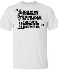 Rorschach None Of You Understand Im Not Locked Up In Here With You T Shirts Hoodies Long Sleeve 8