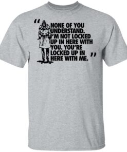 Rorschach None Of You Understand Im Not Locked Up In Here With You T Shirts Hoodies Long Sleeve 9