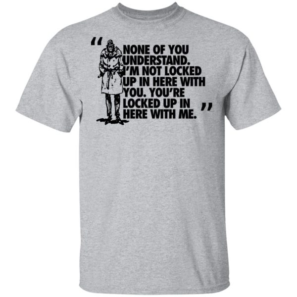 Rorschach None Of You Understand I’m Not Locked Up In Here With You T-Shirts, Hoodies, Long Sleeve