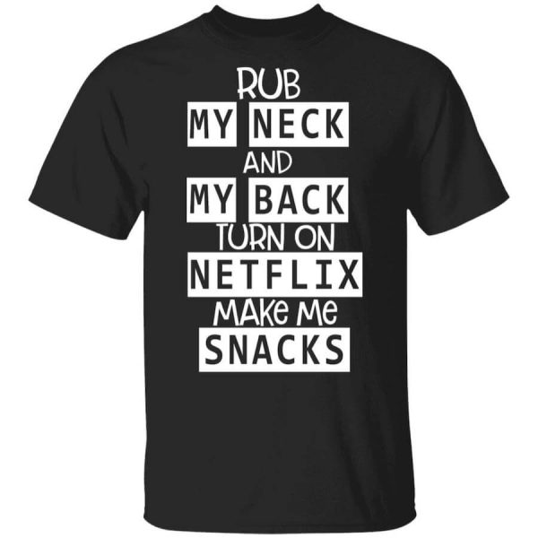 Rub My Neck And My Back Turn On Netflix Make Me Snacks T-Shirts, Hoodies, Long Sleeve