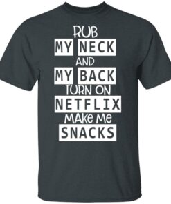 Rub My Neck And My Back Turn On Netflix Make Me Snacks T Shirts Hoodies Long Sleeve 10