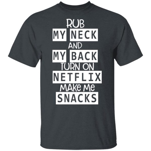 Rub My Neck And My Back Turn On Netflix Make Me Snacks T-Shirts, Hoodies, Long Sleeve