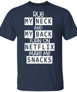 Rub My Neck And My Back Turn On Netflix Make Me Snacks T Shirts Hoodies Long Sleeve 11