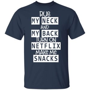 Rub My Neck And My Back Turn On Netflix Make Me Snacks T Shirts Hoodies Long Sleeve 11