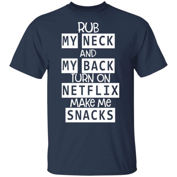 Rub My Neck And My Back Turn On Netflix Make Me Snacks T-Shirts, Hoodies, Long Sleeve