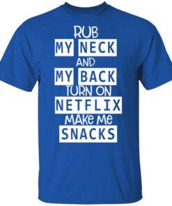 Rub My Neck And My Back Turn On Netflix Make Me Snacks T Shirts Hoodies Long Sleeve 12