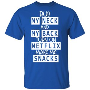 Rub My Neck And My Back Turn On Netflix Make Me Snacks T Shirts Hoodies Long Sleeve 12