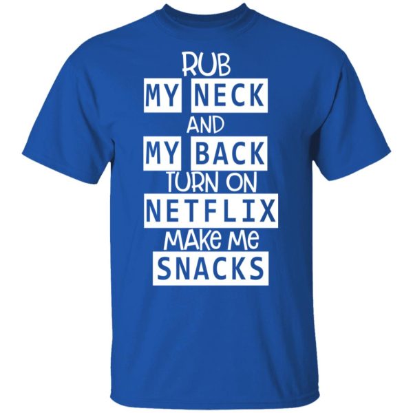 Rub My Neck And My Back Turn On Netflix Make Me Snacks T-Shirts, Hoodies, Long Sleeve