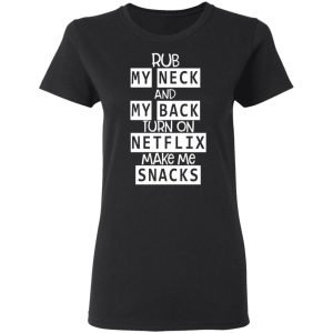 Rub My Neck And My Back Turn On Netflix Make Me Snacks T Shirts Hoodies Long Sleeve 13