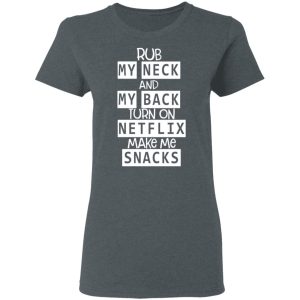 Rub My Neck And My Back Turn On Netflix Make Me Snacks T Shirts Hoodies Long Sleeve 2