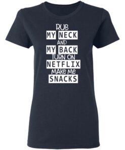 Rub My Neck And My Back Turn On Netflix Make Me Snacks T Shirts Hoodies Long Sleeve 3
