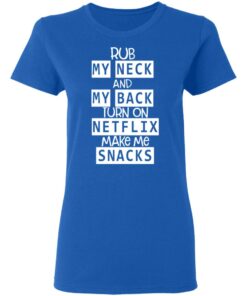 Rub My Neck And My Back Turn On Netflix Make Me Snacks T Shirts Hoodies Long Sleeve 4