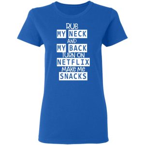 Rub My Neck And My Back Turn On Netflix Make Me Snacks T Shirts Hoodies Long Sleeve 4