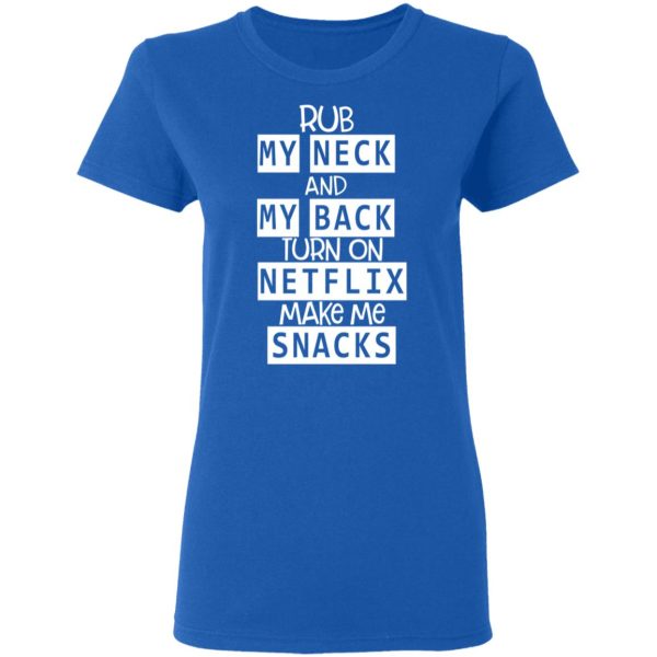 Rub My Neck And My Back Turn On Netflix Make Me Snacks T-Shirts, Hoodies, Long Sleeve