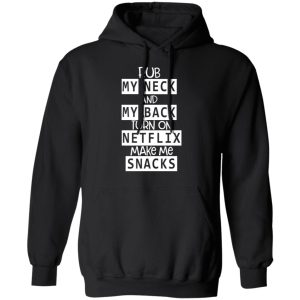 Rub My Neck And My Back Turn On Netflix Make Me Snacks T Shirts Hoodies Long Sleeve 6