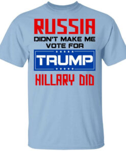 Russia Didn't Make Me Vote For Trump Hillary Did T Shirts Hoodies Long Sleeve 1