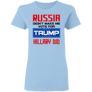 Russia Didn’t Make Me Vote For Trump Hillary Did T-Shirts, Hoodies, Long Sleeve