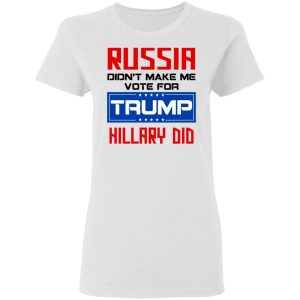 Russia Didn't Make Me Vote For Trump Hillary Did T Shirts Hoodies Long Sleeve 11