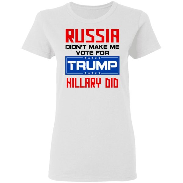 Russia Didn’t Make Me Vote For Trump Hillary Did T-Shirts, Hoodies, Long Sleeve