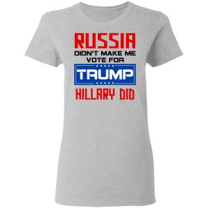 Russia Didn't Make Me Vote For Trump Hillary Did T Shirts Hoodies Long Sleeve 12