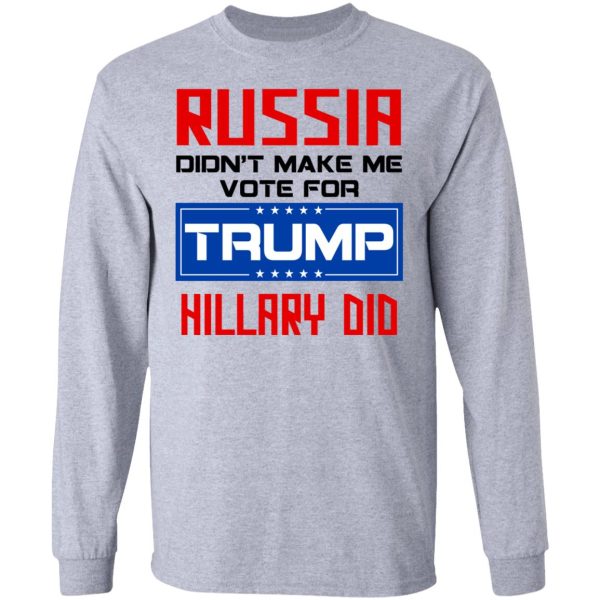 Russia Didn’t Make Me Vote For Trump Hillary Did T-Shirts, Hoodies, Long Sleeve