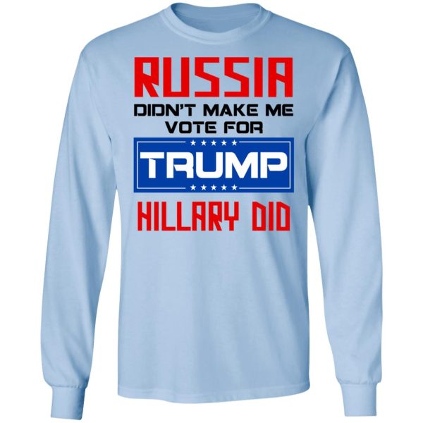 Russia Didn’t Make Me Vote For Trump Hillary Did T-Shirts, Hoodies, Long Sleeve