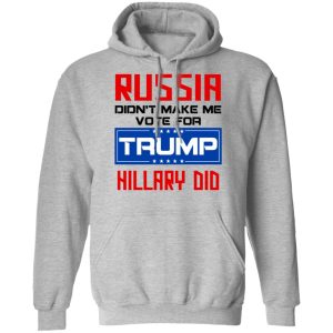 Russia Didn't Make Me Vote For Trump Hillary Did T Shirts Hoodies Long Sleeve 5