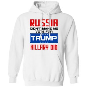 Russia Didn't Make Me Vote For Trump Hillary Did T Shirts Hoodies Long Sleeve 6