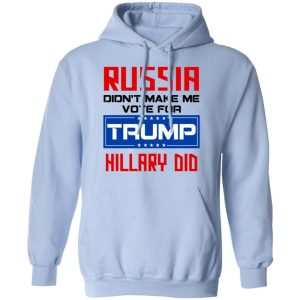 Russia Didn't Make Me Vote For Trump Hillary Did T Shirts Hoodies Long Sleeve 7