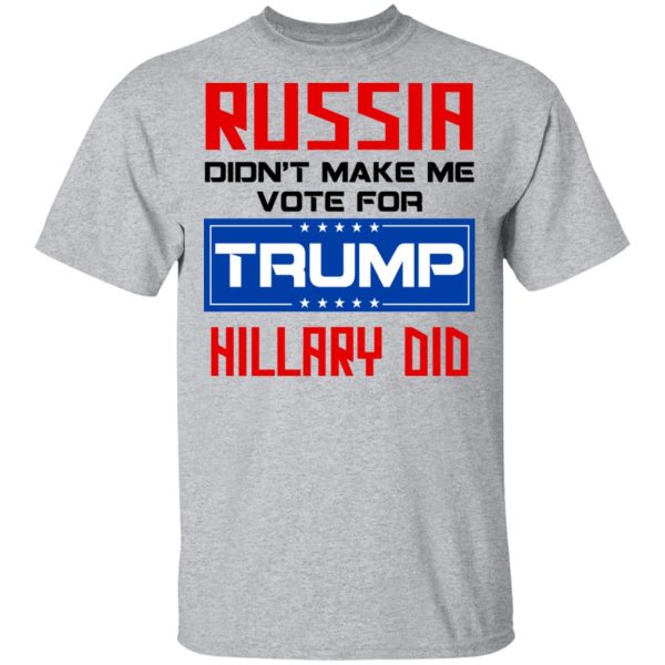 Russia Didn’t Make Me Vote For Trump Hillary Did T-Shirts, Hoodies, Long Sleeve