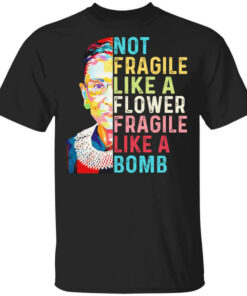 Ruth Bader Ginsburg Not Fragile Like A Flower Fragile Like A Bomb T Shirts Hoodies Long Sleeve 1