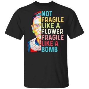 Ruth Bader Ginsburg Not Fragile Like A Flower Fragile Like A Bomb T-Shirts, Hoodies, Long Sleeve