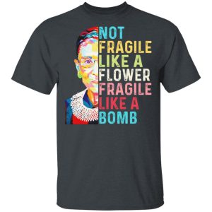 Ruth Bader Ginsburg Not Fragile Like A Flower Fragile Like A Bomb T-Shirts, Hoodies, Long Sleeve