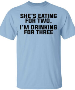 Shes Eating For Two Im Drinking For Three T Shirts Hoodies Long Sleeve 1