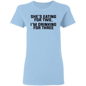 She’s Eating For Two I’m Drinking For Three T-Shirts, Hoodies, Long Sleeve