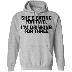 Shes Eating For Two Im Drinking For Three T Shirts Hoodies Long Sleeve 5