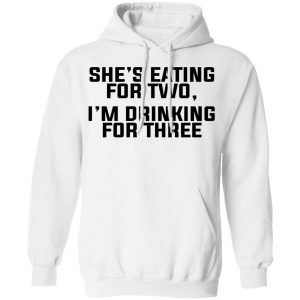 Shes Eating For Two Im Drinking For Three T Shirts Hoodies Long Sleeve 6