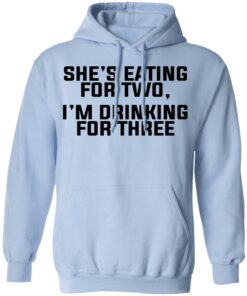 Shes Eating For Two Im Drinking For Three T Shirts Hoodies Long Sleeve 7