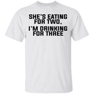 Shes Eating For Two Im Drinking For Three T Shirts Hoodies Long Sleeve 8