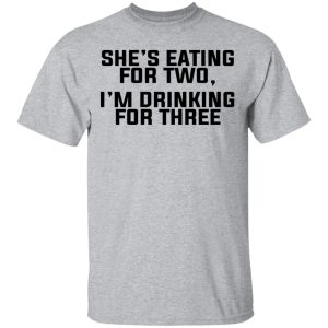 Shes Eating For Two Im Drinking For Three T Shirts Hoodies Long Sleeve 9