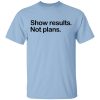 Show Results Not Plans T-Shirts, Hoodies, Long Sleeve