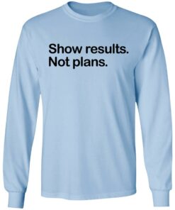Show Results Not Plans T-Shirts, Hoodies, Long Sleeve 6 Show Results Not Plans T Shirts Hoodies Long Sleeve 4